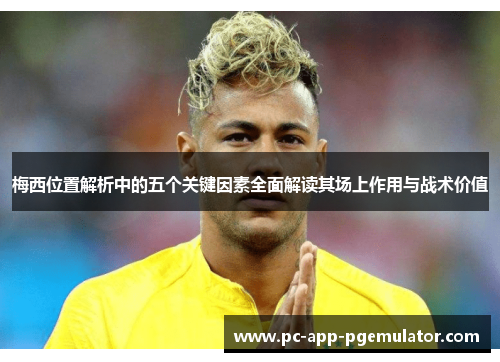 梅西位置解析中的五个关键因素全面解读其场上作用与战术价值 梅西位置解析中的五个关键因素全面解读其场上作用与战术价值