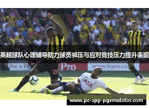 英超球队心理辅导助力球员减压与应对竞技压力提升表现 英超球队心理辅导助力球员减压与应对竞技压力提升表现