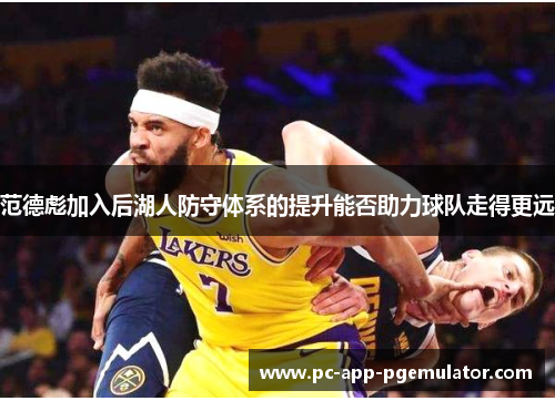 范德彪加入后湖人防守体系的提升能否助力球队走得更远 范德彪加入后湖人防守体系的提升能否助力球队走得更远