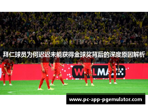 拜仁球员为何迟迟未能获得金球奖背后的深度原因解析 拜仁球员为何迟迟未能获得金球奖背后的深度原因解析