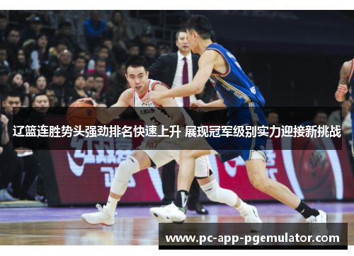 辽篮连胜势头强劲排名快速上升 展现冠军级别实力迎接新挑战