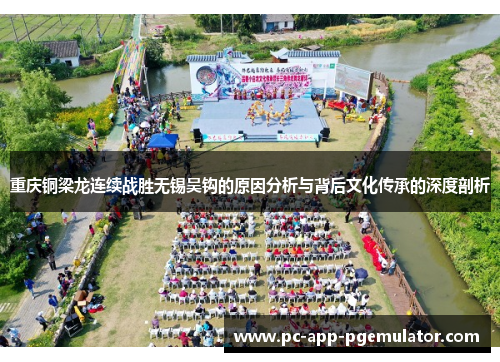 重庆铜梁龙连续战胜无锡吴钩的原因分析与背后文化传承的深度剖析 重庆铜梁龙连续战胜无锡吴钩的原因分析与背后文化传承的深度剖析
