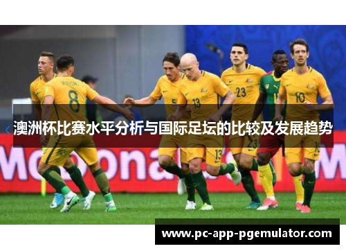 澳洲杯比赛水平分析与国际足坛的比较及发展趋势