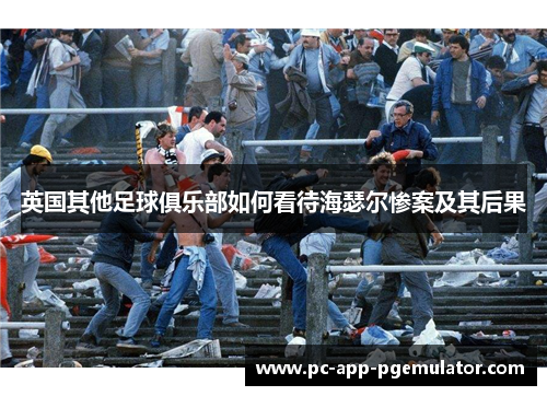 英国其他足球俱乐部如何看待海瑟尔惨案及其后果 英国其他足球俱乐部如何看待海瑟尔惨案及其后果