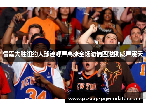 雷霆大胜纽约人球迷呼声高涨全场激情四溢助威声震天 雷霆大胜纽约人球迷呼声高涨全场激情四溢助威声震天