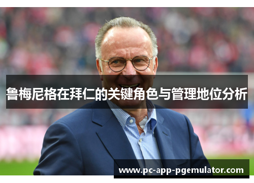 鲁梅尼格在拜仁的关键角色与管理地位分析