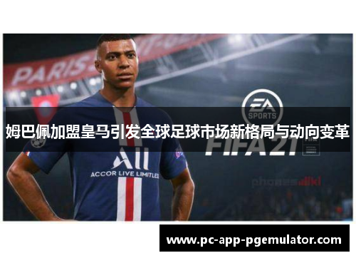 姆巴佩加盟皇马引发全球足球市场新格局与动向变革