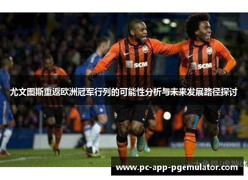 尤文图斯重返欧洲冠军行列的可能性分析与未来发展路径探讨 尤文图斯重返欧洲冠军行列的可能性分析与未来发展路径探讨