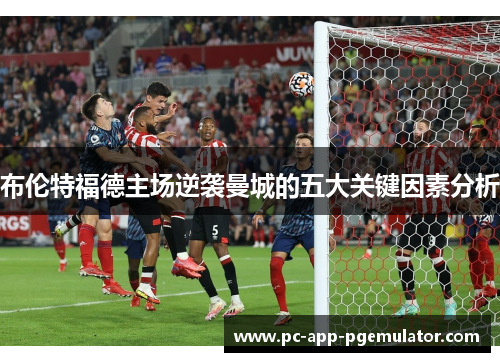 布伦特福德主场逆袭曼城的五大关键因素分析