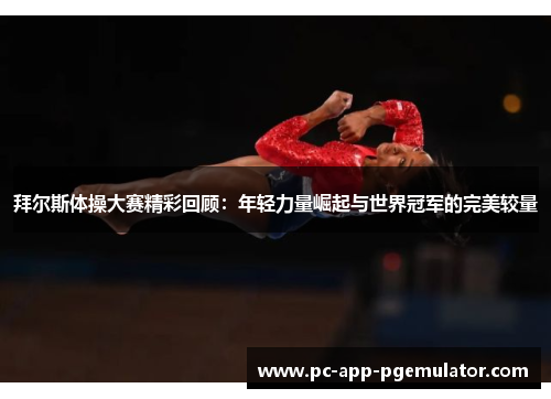 拜尔斯体操大赛精彩回顾:年轻力量崛起与世界冠军的完美较量 拜尔斯体操大赛精彩回顾:年轻力量崛起与世界冠军的完美较量