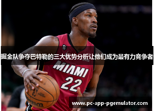 掘金队争夺巴特勒的三大优势分析让他们成为最有力竞争者 掘金队争夺巴特勒的三大优势分析让他们成为最有力竞争者