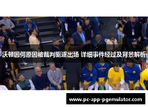 沃顿因何原因被裁判驱逐出场 详细事件经过及背景解析