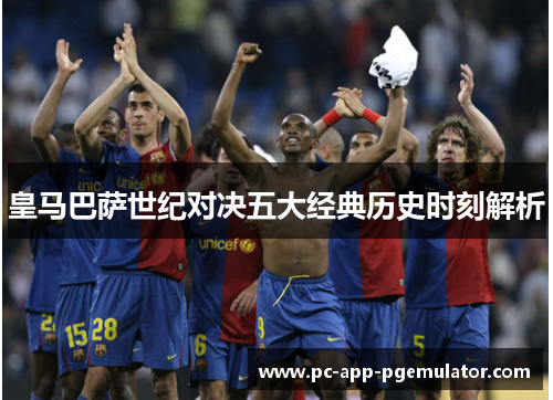 皇马巴萨世纪对决五大经典历史时刻解析 皇马巴萨世纪对决五大经典历史时刻解析