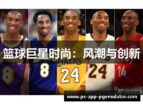 篮球巨星时尚:风潮与创新 篮球巨星时尚:风潮与创新