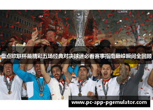 盘点欧联杯最精彩五场经典对决球迷必看赛事指南巅峰瞬间全回顾