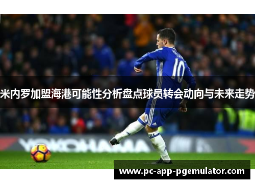 米内罗加盟海港可能性分析盘点球员转会动向与未来走势 米内罗加盟海港可能性分析盘点球员转会动向与未来走势