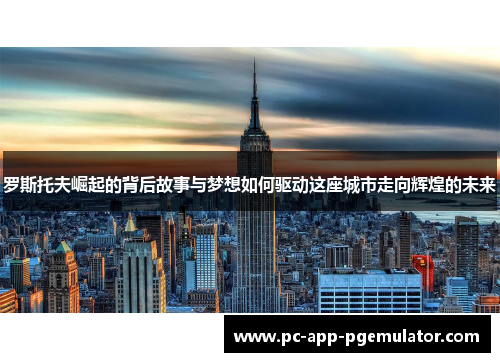 罗斯托夫崛起的背后故事与梦想如何驱动这座城市走向辉煌的未来 罗斯托夫崛起的背后故事与梦想如何驱动这座城市走向辉煌的未来