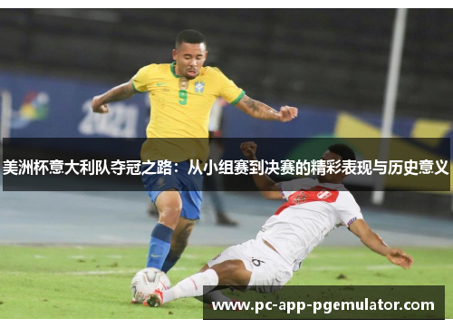 美洲杯意大利队夺冠之路:从小组赛到决赛的精彩表现与历史意义 美洲杯意大利队夺冠之路:从小组赛到决赛的精彩表现与历史意义