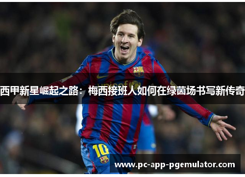 西甲新星崛起之路：梅西接班人如何在绿茵场书写新传奇