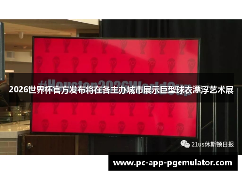 2026世界杯官方发布将在各主办城市展示巨型球衣漂浮艺术展