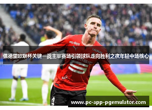 佩德里欧联杯关键一战主宰赛场引领球队走向胜利之夜年轻中场核心 佩德里欧联杯关键一战主宰赛场引领球队走向胜利之夜年轻中场核心