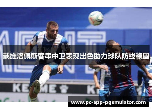 戴维洛佩斯客串中卫表现出色助力球队防线稳固