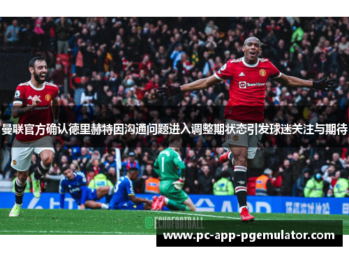 曼联官方确认德里赫特因沟通问题进入调整期状态引发球迷关注与期待