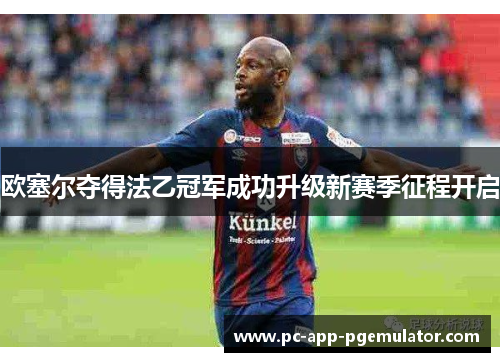 欧塞尔夺得法乙冠军成功升级新赛季征程开启
