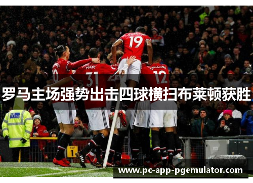 罗马主场强势出击四球横扫布莱顿获胜