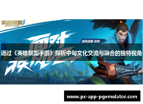 通过《英雄联盟手游》探析中匈文化交流与融合的独特视角