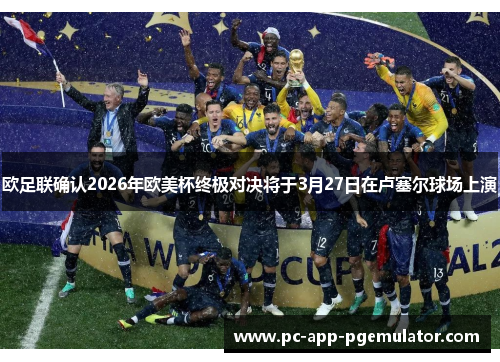 欧足联确认2026年欧美杯终极对决将于3月27日在卢塞尔球场上演 欧足联确认2026年欧美杯终极对决将于3月27日在卢塞尔球场上演