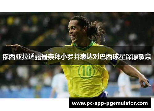 穆西亚拉透露最崇拜小罗并表达对巴西球星深厚敬意 穆西亚拉透露最崇拜小罗并表达对巴西球星深厚敬意
