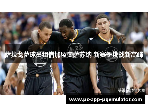 萨拉戈萨球员租借加盟奥萨苏纳 新赛季挑战新高峰 萨拉戈萨球员租借加盟奥萨苏纳 新赛季挑战新高峰