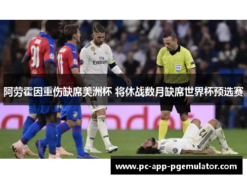 阿劳霍因重伤缺席美洲杯 将休战数月缺席世界杯预选赛 阿劳霍因重伤缺席美洲杯 将休战数月缺席世界杯预选赛